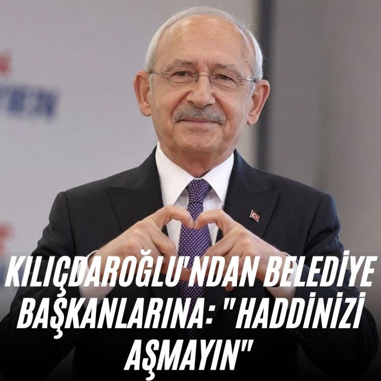 Kılıçdaroğlu'ndan belediye başkanlarına: "Haddinizi aşmayın"