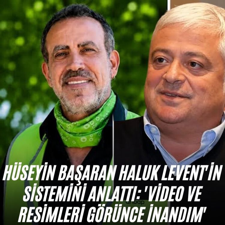 Hüseyin Başaran Haluk Levent'in sistemini anlattı: 'Video ve resimleri görünce inandım'