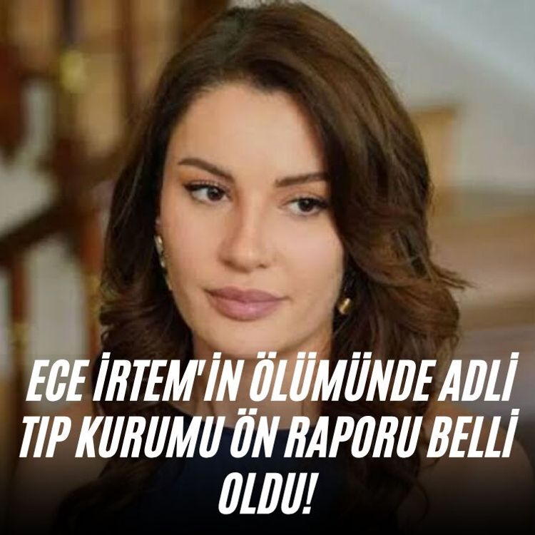 Ece İrtem'in ölümünde Adli Tıp Kurumu ön raporu belli oldu!