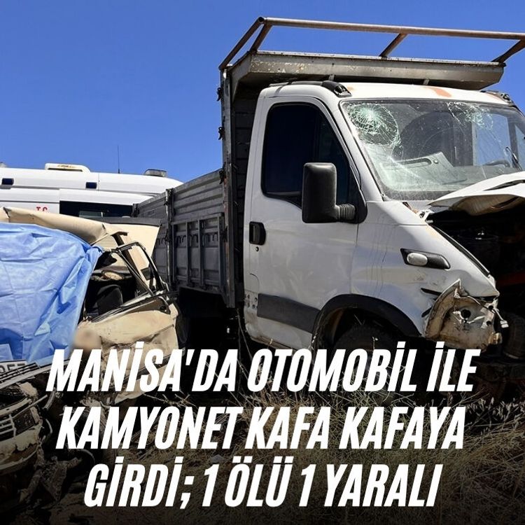 Manisa'da otomobil ile kamyonet kafa kafaya girdi; 1 ölü 1 yaralı