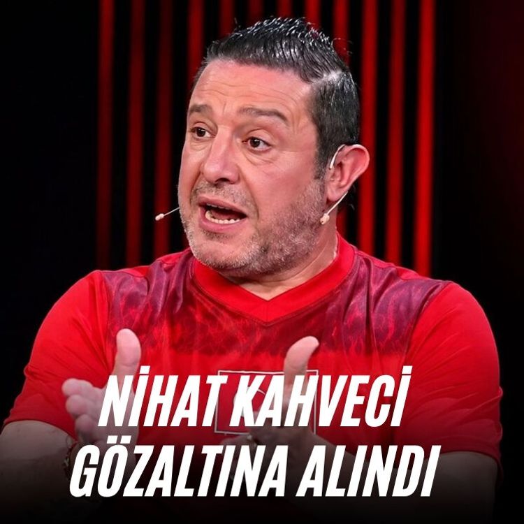 Nihat Kahveci, gözaltına alındı