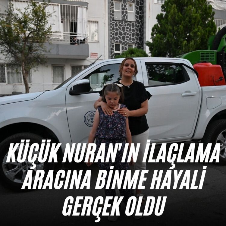 Küçük Nuran'ın ilaçlama aracına binme hayali gerçek oldu