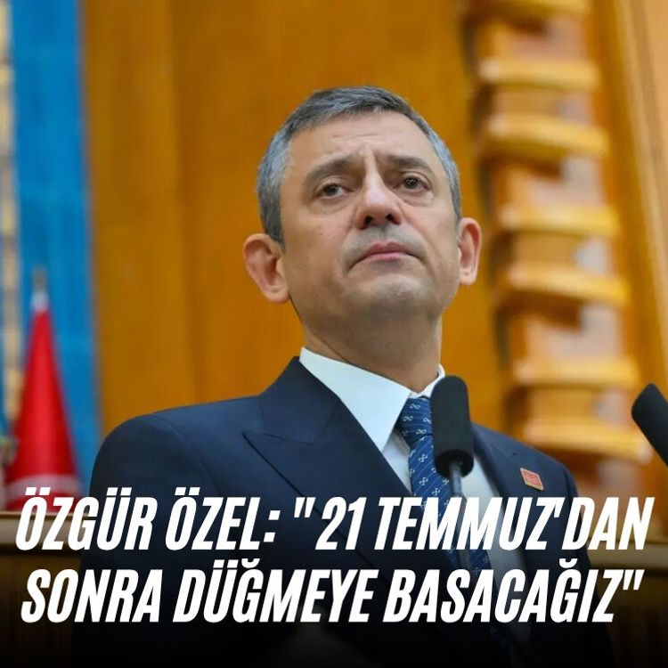 Özgür Özel: "21 Temmuz'dan sonra düğmeye basacağız"