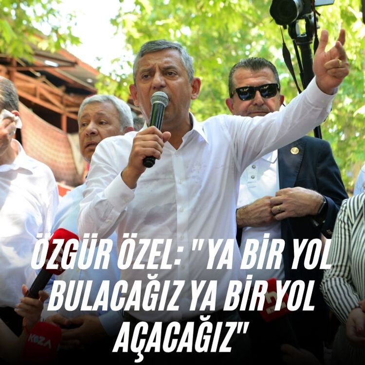 Özgür Özel: "Ya bir yol bulacağız ya bir yol açacağız"