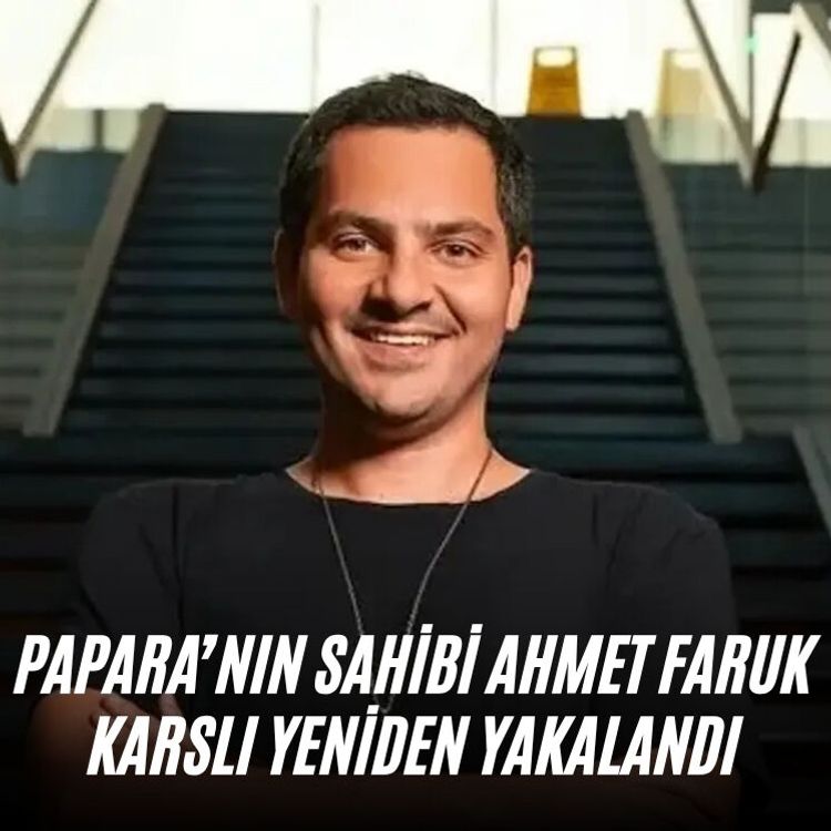 Papara’nın sahibi Ahmet Faruk Karslı yeniden yakalandı
