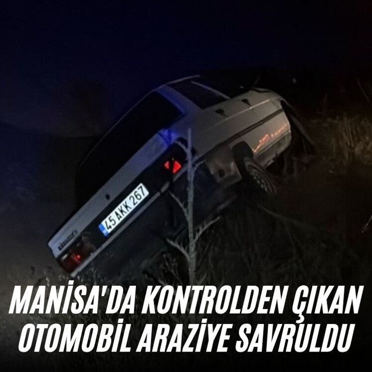 Manisa'da kontrolden çıkan otomobil araziye savruldu
