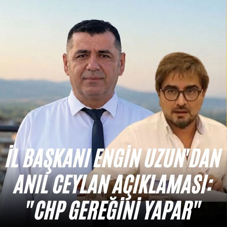 İl Başkanı Engin Uzun'dan Anıl Ceylan açıklaması: "CHP gereğini yapar"
