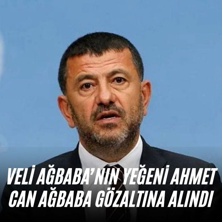Veli Ağbaba’nın yeğeni Ahmet Can Ağbaba gözaltına alındı