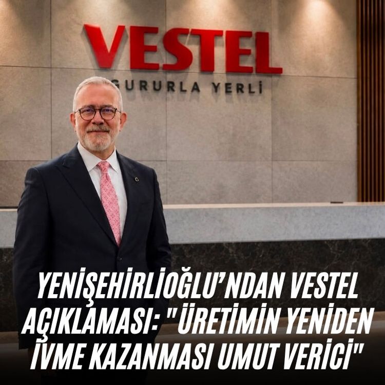 Yenişehirlioğlu’ndan Vestel Açıklaması: "Üretimin yeniden ivme kazanması umut verici"