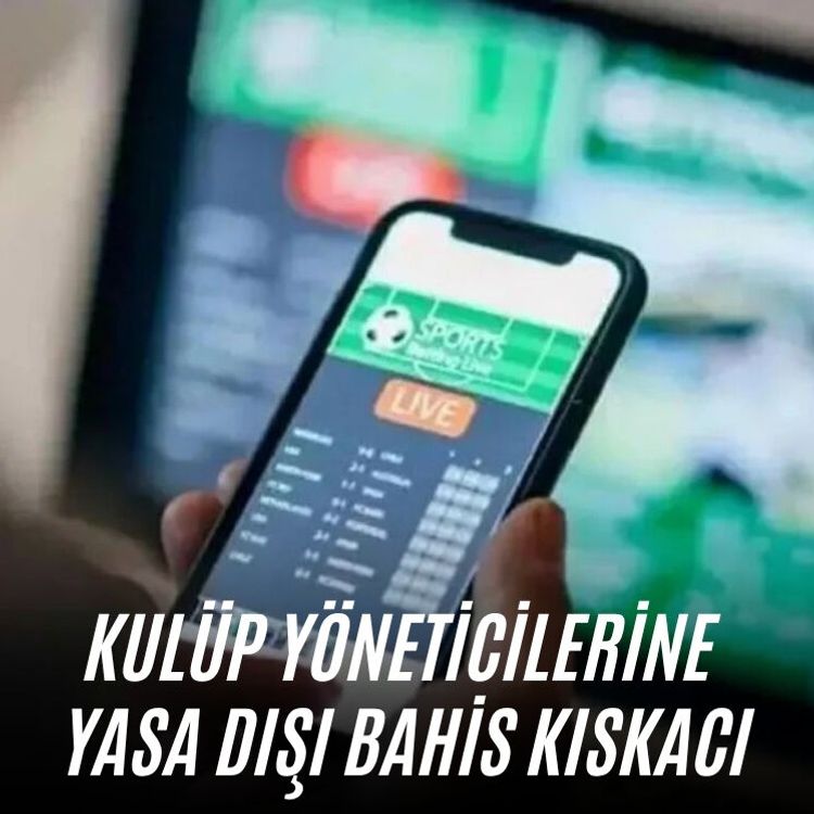 Kulüp yöneticilerine yasa dışı bahis kıskacı