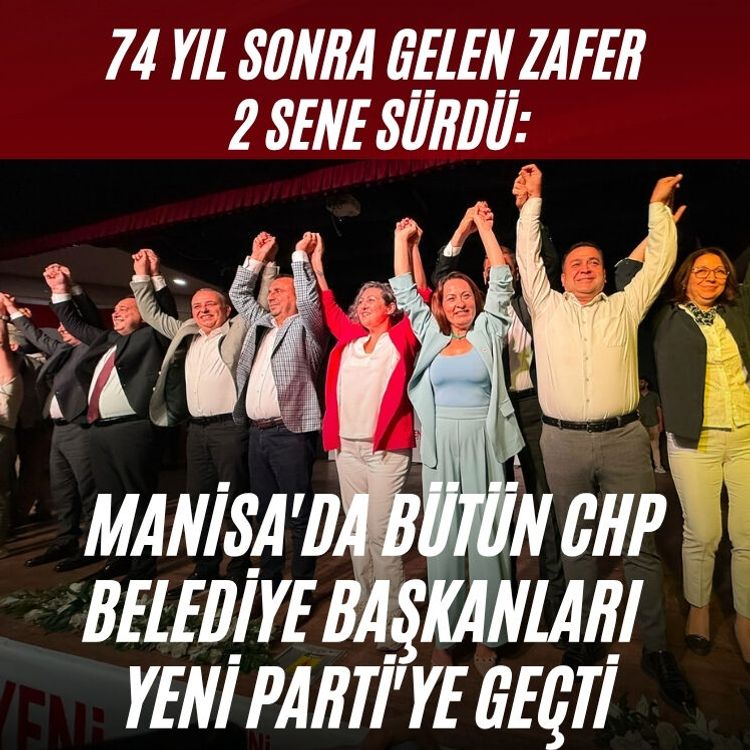 74 Yıl sonra gelen zafer 2 sene sürdü: Manisa'da bütün CHP belediye başkanları YENİ Parti'ye geçti
