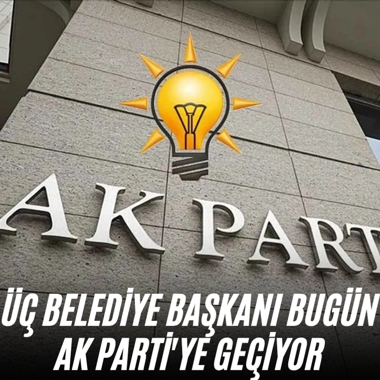 Üç belediye başkanı bugün AK Parti'ye geçiyor