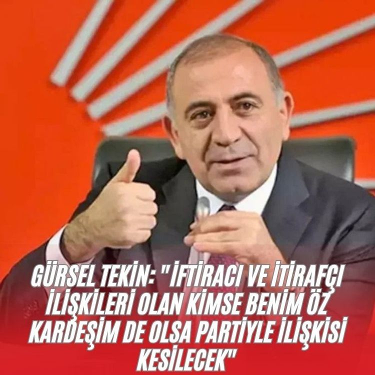 Gürsel Tekin: "İftiracı ve itirafçı ilişkileri olan kimse benim öz kardeşim de olsa partiyle ilişkisi kesilecek"