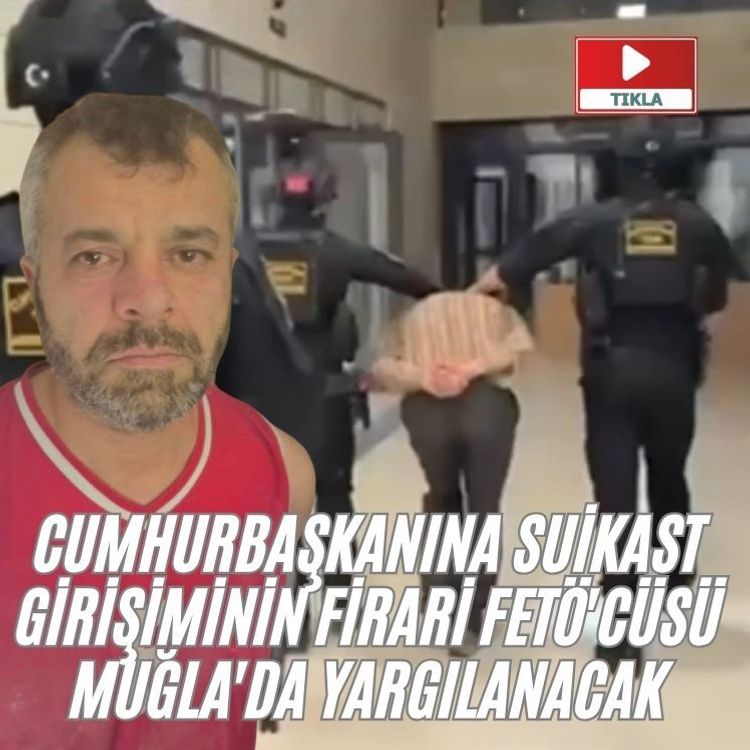 Cumhurbaşkanına suikast girişiminin firari FETÖ'cüsü Muğla'da yargılanacak