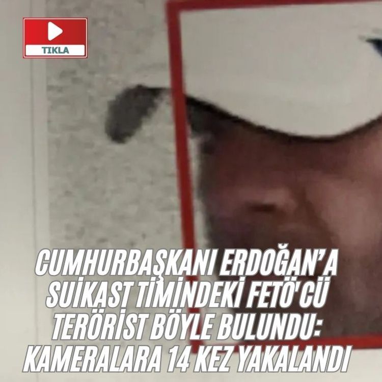 Cumhurbaşkanı Erdoğan’a suikast timindeki FETÖ'cü t*rörist böyle bulundu: Kameralara 14 kez yakalandı