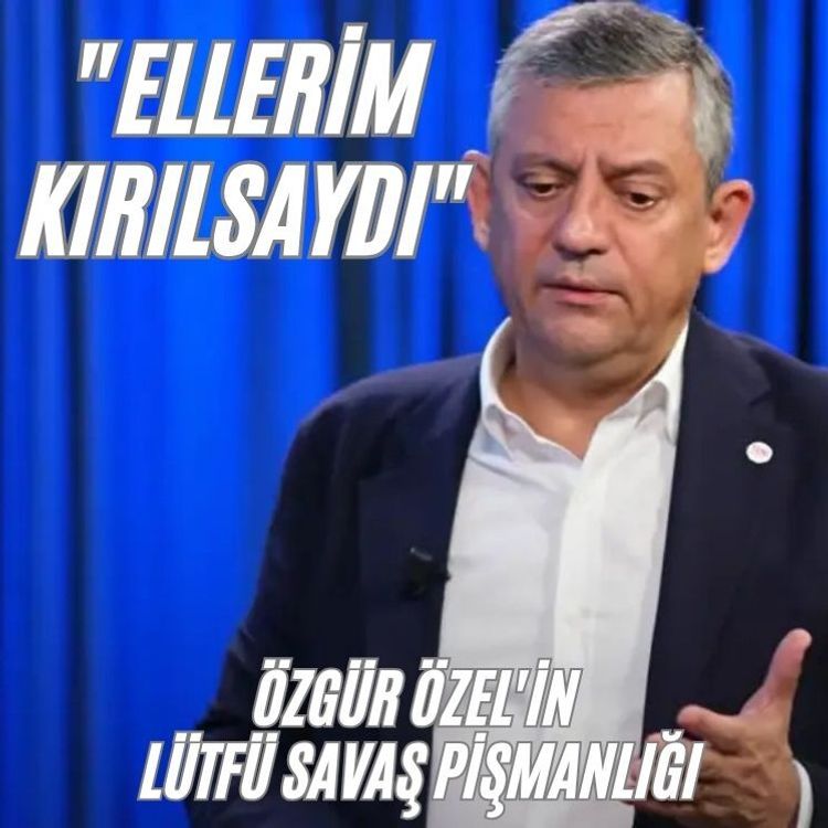 Özgür Özel'in Lütfü Savaş pişmanlığı: "Ellerim kırılsaydı"