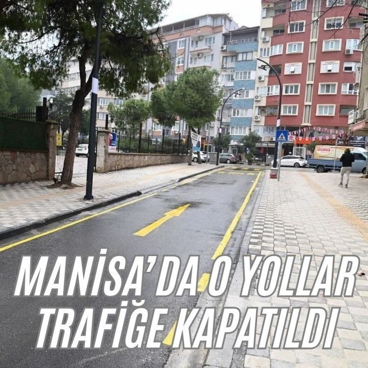 Manisa’da o yollar trafiğe kapatıldı