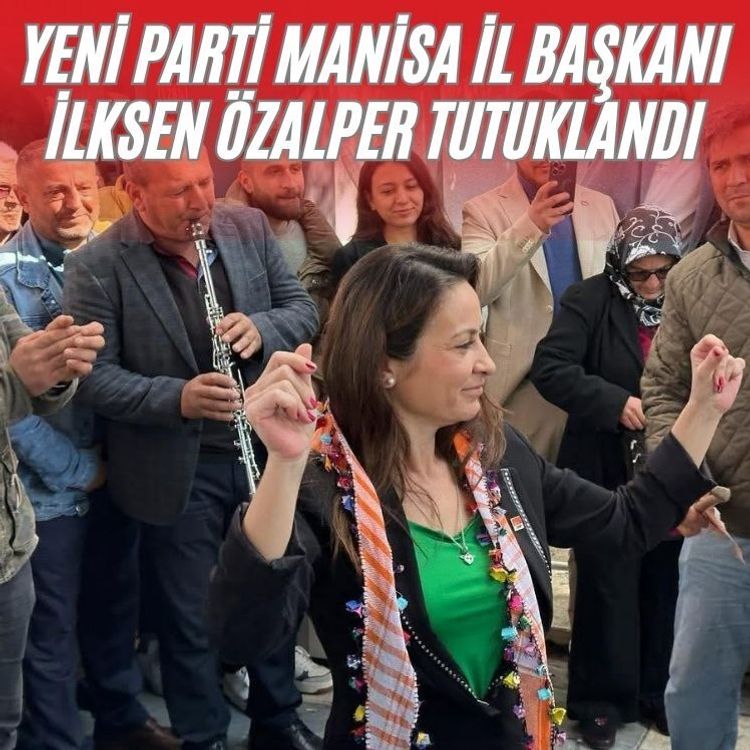YENİ Parti Manisa İl Başkanı İlksen Özalper tutuklandı