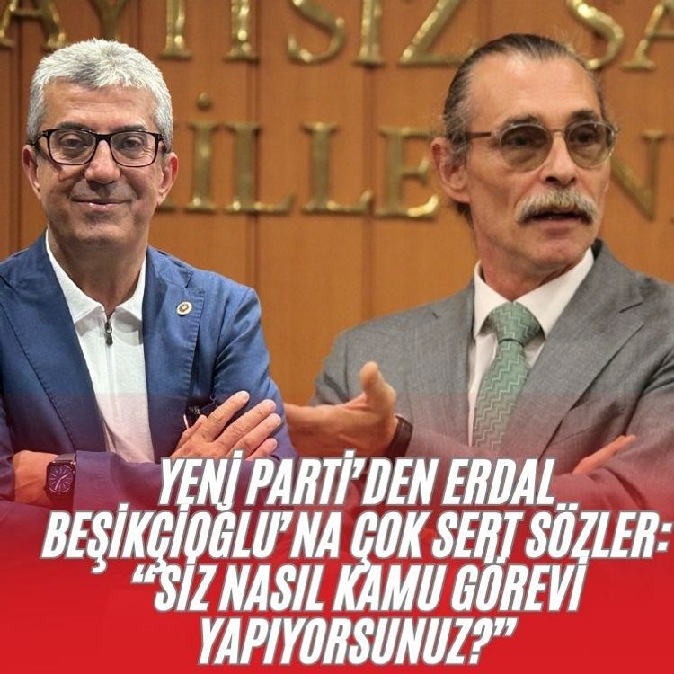Yeni Parti’den Erdal Beşikçioğlu’na çok sert sözler: “Siz nasıl kamu görevi yapıyorsunuz?”
