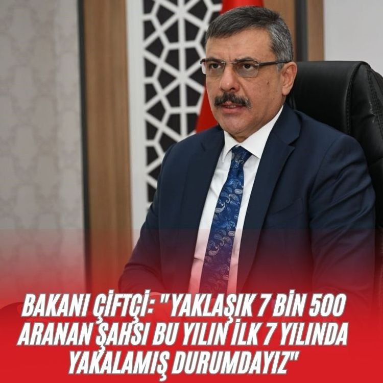 Bakanı Çiftçi: "Yaklaşık 7 bin 500 aranan şahsı bu yılın ilk 7 yılında yakalamış durumdayız"