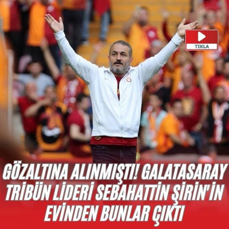 Gözaltına alınmıştı! Galatasaray tribün lideri Sebahattin Şirin'in evinden bunlar çıktı