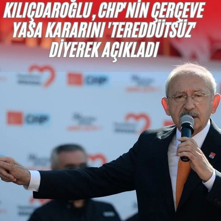 Kılıçdaroğlu, CHP'nin çerçeve yasa kararını 'tereddütsüz' diyerek açıkladı