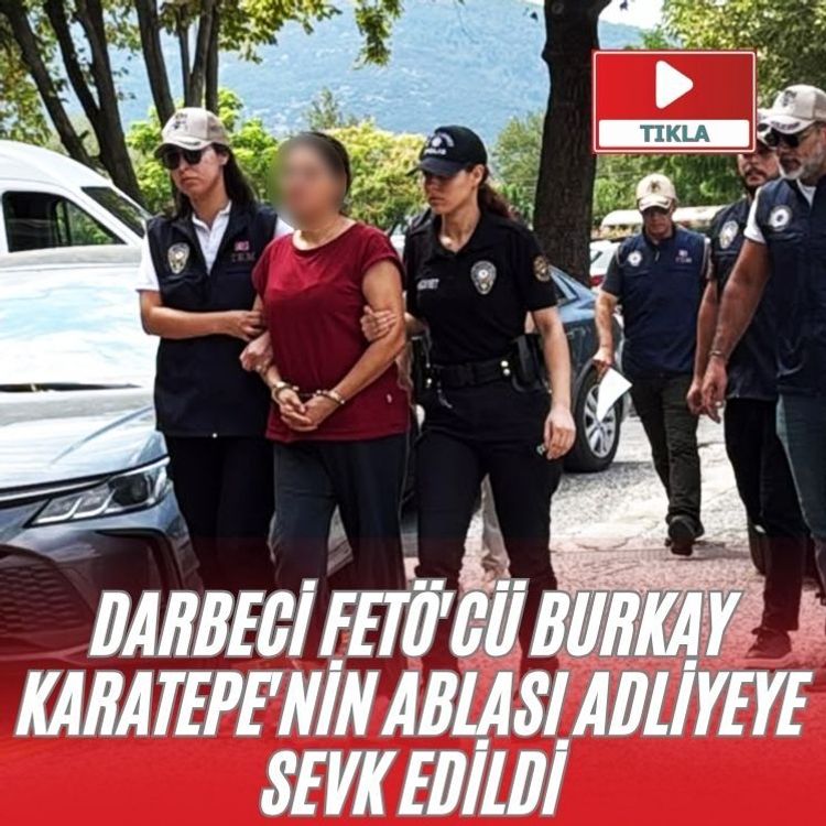 Darbeci FETÖ'cü Burkay Karatepe'nin ablası adliyeye sevk edildi