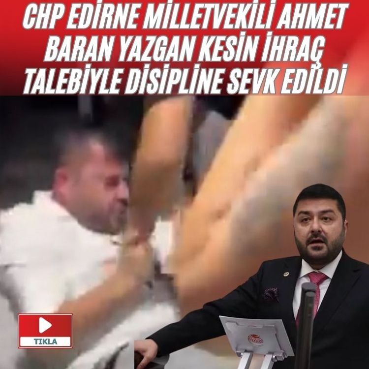CHP Edirne Milletvekili Ahmet Baran Yazgan kesin ihraç talebiyle disipline sevk edildi