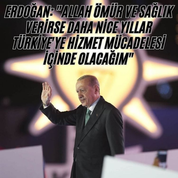 Erdoğan: "Allah ömür ve sağlık verirse daha nice yıllar Türkiye'ye hizmet mücadelesi içinde olacağım"