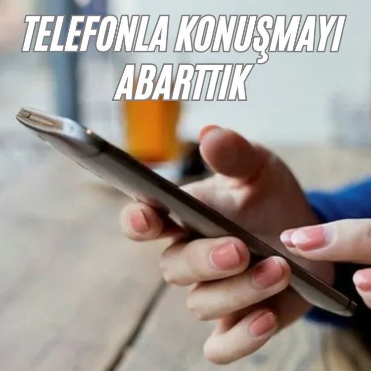 Telefonla konuşmayı abarttık