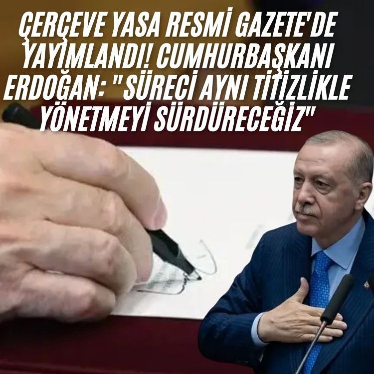 Çerçeve Yasa Resmi Gazete'de yayımlandı! Cumhurbaşkanı Erdoğan: "Süreci aynı titizlikle yönetmeyi sürdüreceğiz"