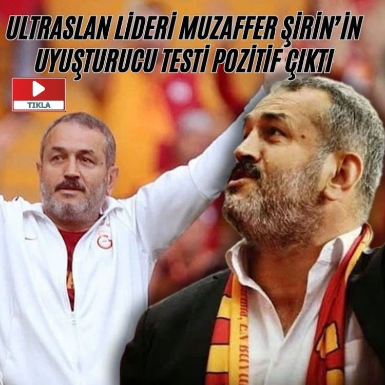 Ultraslan lideri Muzaffer Şirin’in uy*şt*r*c* testi pozitif çıktı