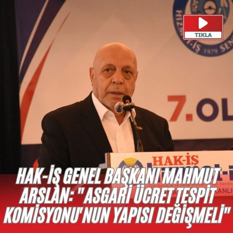 HAK-İŞ Genel Başkanı Mahmut Arslan: "Asgari Ücret Tespit Komisyonu'nun yapısı değişmeli"