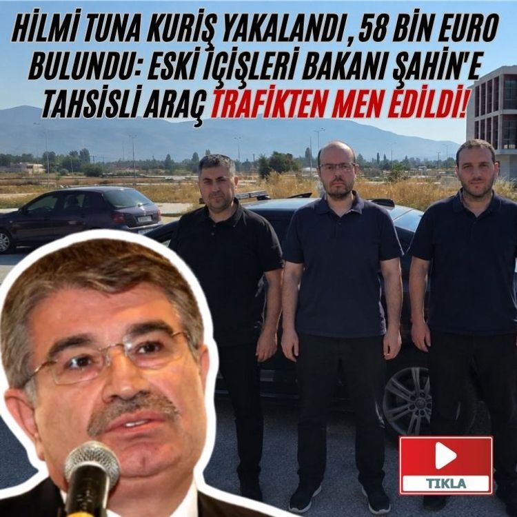 Hilmi Tuna Kuriş yakalandı, 58 bin euro bulundu: Eski İçişleri Bakanı Şahin'e tahsisli araç trafikten men edildi!