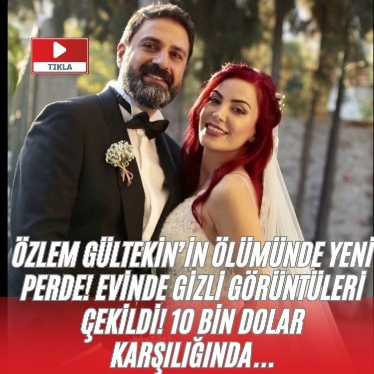 Özlem Gültekin’in ölümünde yeni perde! Evinde gizli görüntüleri çekildi! 10 bin dolar karşılığında...