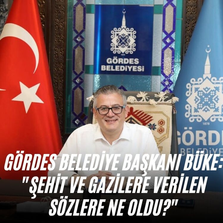 Gördes Belediye Başkanı Büke: "Şehit ve gazilere verilen sözlere ne oldu?"