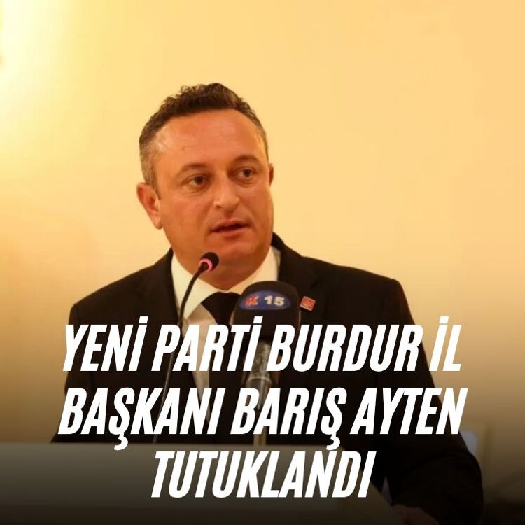 Yeni Parti Burdur İl Başkanı Barış Ayten tutuklanarak cezaevine gönderildi
