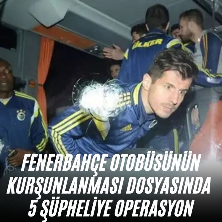 Fenerbahçe otobüsünün kurşunlanması dosyasında 5 şüpheliye operasyon