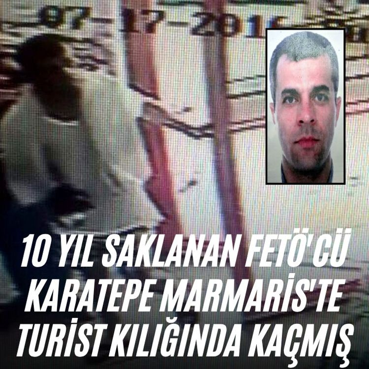 10 yıl saklanan FETÖ'cü Karatepe Marmaris'te turist kılığında kaçmış
