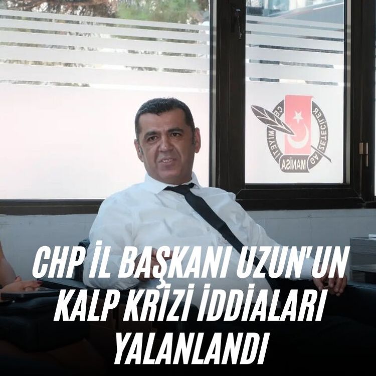 CHP İl Başkanı Uzun'un kalp krizi iddiaları yalanlandı