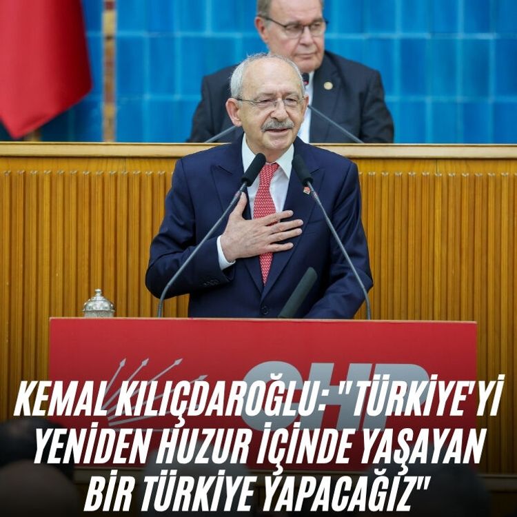 Kemal Kılıçdaroğlu: "Türkiye'yi yeniden huzur içinde yaşayan bir Türkiye yapacağız"