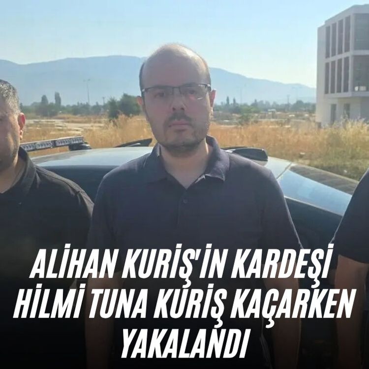 Alihan Kuriş'in kardeşi Hilmi Tuna Kuriş kaçarken yakalandı