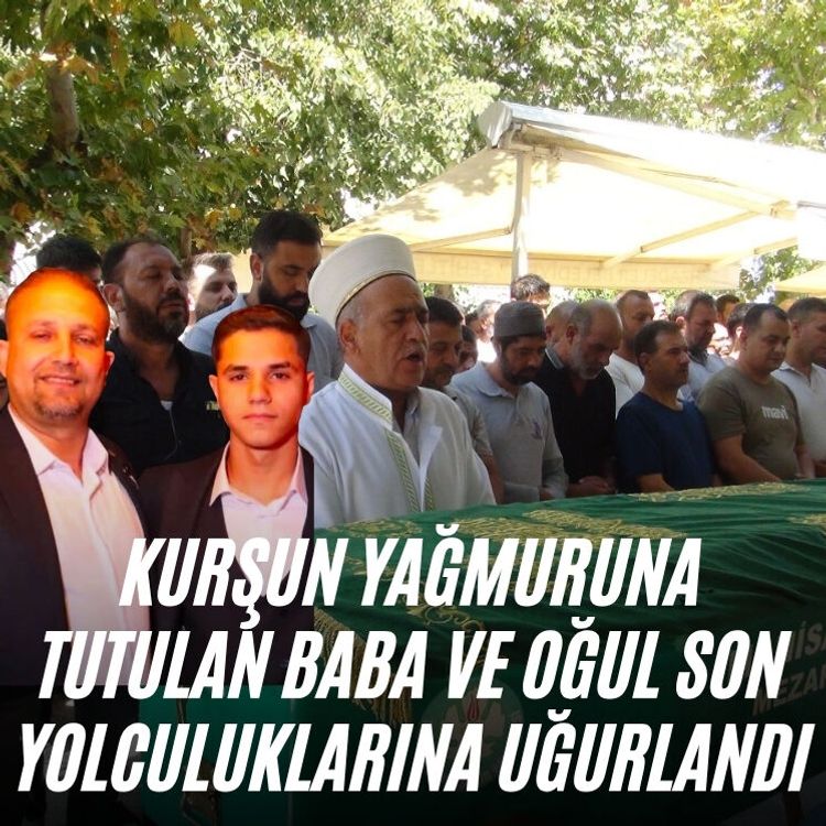 Kurşun yağmuruna tutulan baba ve oğul son yolculuklarına uğurlandı