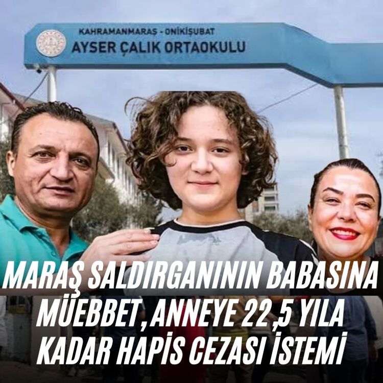 Maraş saldırganının babasına müebbet, anneye 22,5 yıla kadar hapis cezası istemi