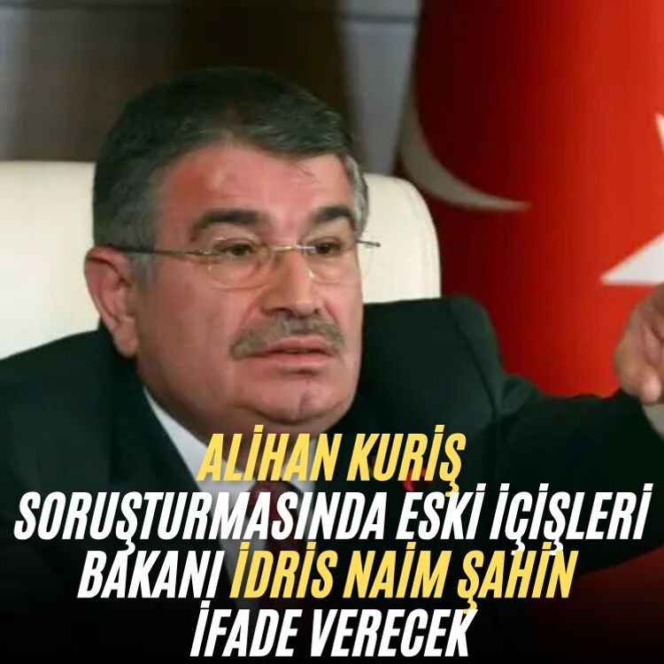 Alihan Kuriş soruşturmasında Eski İçişleri Bakanı İdris Naim Şahin ifade verecek