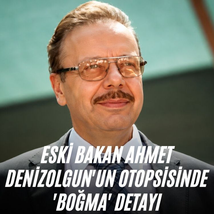 Eski Bakan Ahmet Denizolgun'un otopsisinde 'boğma' detayı