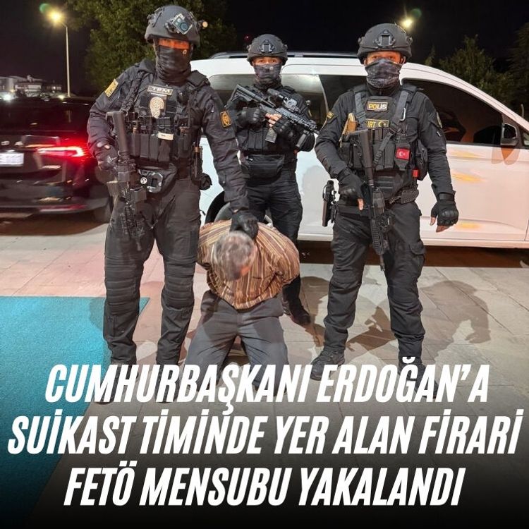 Cumhurbaşkanı Erdoğan’a suikast timinde yer alan firari FETÖ mensubu yakalandı