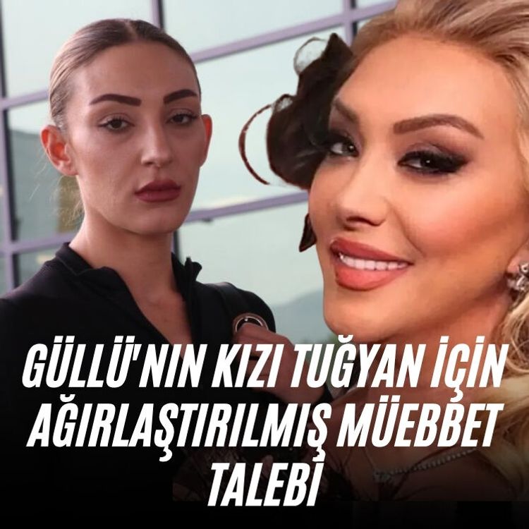Güllü'nın kızı Tuğyan için ağırlaştırılmış müebbet talebi