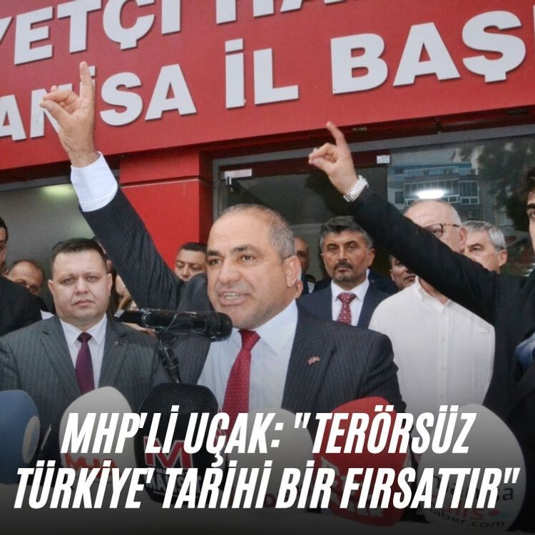 MHP'li Uçak: "Terörsüz Türkiye' tarihi bir fırsattır"