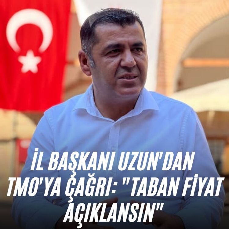 İl Başkanı Uzun'dan TMO'ya çağrı: "Taban fiyat açıklansın"